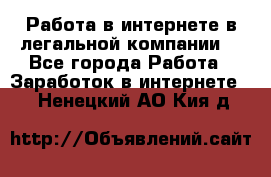 Работа в интернете в легальной компании. - Все города Работа » Заработок в интернете   . Ненецкий АО,Кия д.